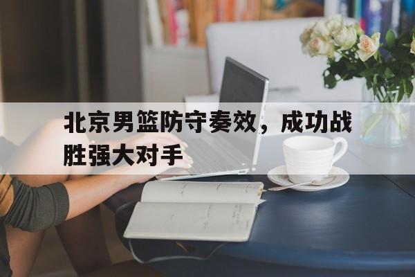 北京男篮防守奏效，成功战胜强大对手