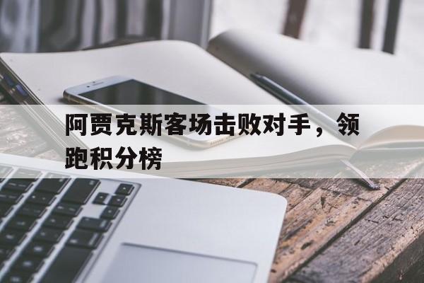 阿贾克斯客场击败对手，领跑积分榜