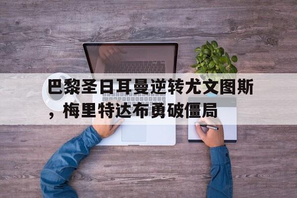巴黎圣日耳曼逆转尤文图斯，梅里特达布勇破僵局