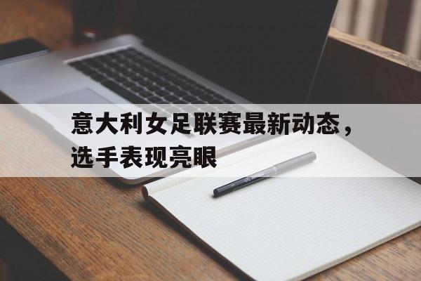 意大利女足联赛最新动态，选手表现亮眼