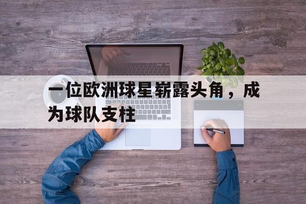 一位欧洲球星崭露头角，成为球队支柱