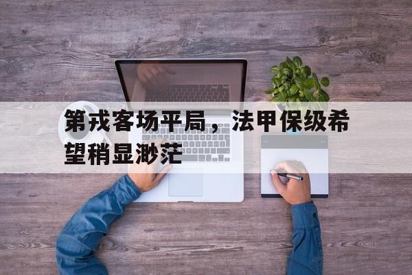 第戎客场平局，法甲保级希望稍显渺茫