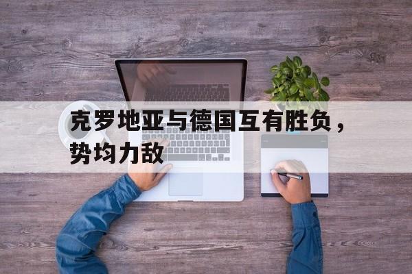 克罗地亚与德国互有胜负，势均力敌