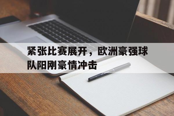 紧张比赛展开，欧洲豪强球队阳刚豪情冲击