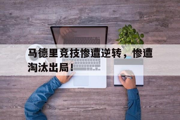 马德里竞技惨遭逆转，惨遭淘汰出局！
