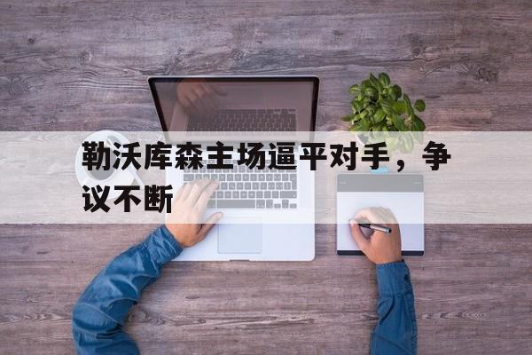 勒沃库森主场逼平对手，争议不断