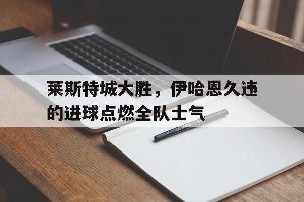 莱斯特城大胜，伊哈恩久违的进球点燃全队士气