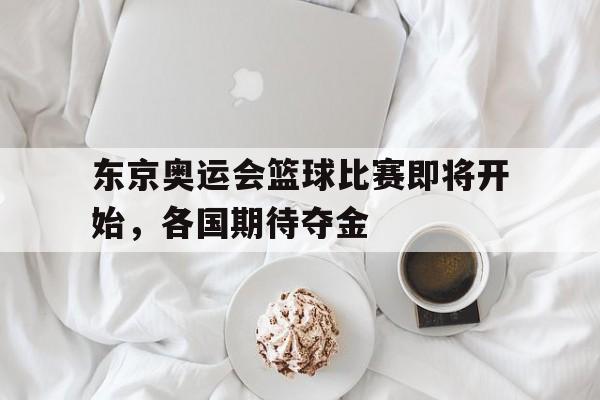 东京奥运会篮球比赛即将开始，各国期待夺金