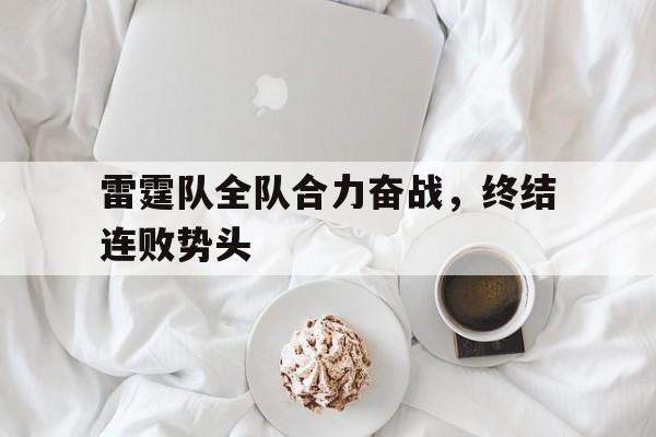 雷霆队全队合力奋战，终结连败势头