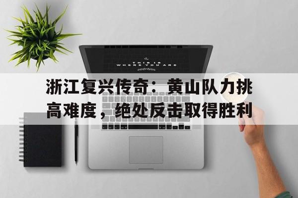 浙江复兴传奇：黄山队力挑高难度，绝处反击取得胜利