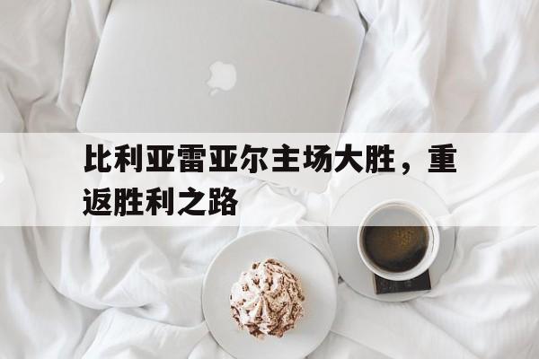 比利亚雷亚尔主场大胜，重返胜利之路