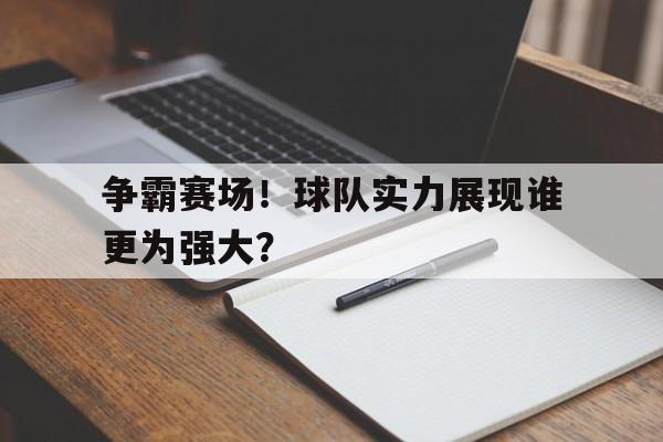 争霸赛场！球队实力展现谁更为强大？