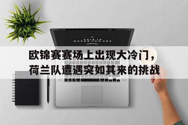 欧锦赛赛场上出现大冷门，荷兰队遭遇突如其来的挑战